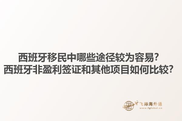 西班牙移民中哪些途径较为容易？西班牙非盈利签证和其他项目如何比较？1.jpg
