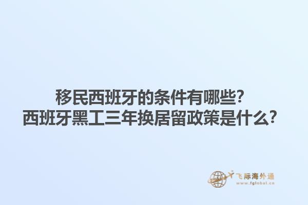 移民西班牙的条件有哪些？西班牙黑工三年换居留政策是什么？1.jpg