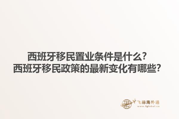 西班牙移民置业条件是什么？西班牙移民政策的最新变化有哪些？1.jpg