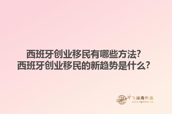 西班牙创业移民有哪些方法？西班牙创业移民的新趋势是什么？1.jpg