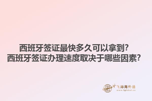 西班牙签证最快多久可以拿到？西班牙签证办理速度取决于哪些因素？1.jpg