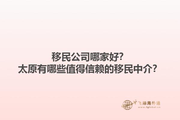 移民公司哪家好？太原有哪些值得信赖的移民中介？1.jpg