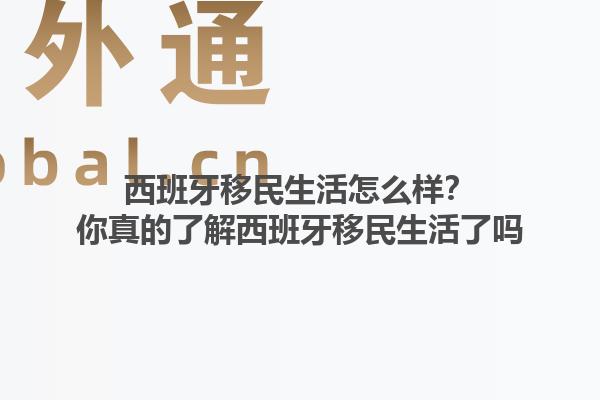 西班牙移民生活怎么样？你真的了解西班牙移民生活了吗1.jpg
