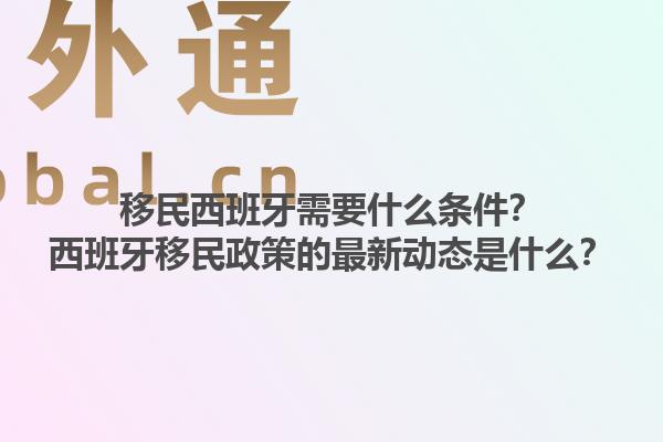 移民西班牙需要什么条件？西班牙移民政策的最新动态是什么？1.jpg