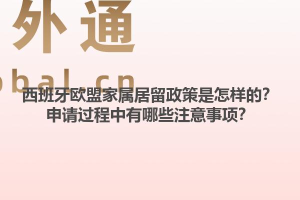 西班牙欧盟家属居留政策是怎样的？申请过程中有哪些注意事项？1.jpg
