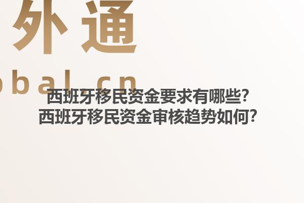 西班牙移民资金要求有哪些？西班牙移民资金审核趋势如何？1.jpg