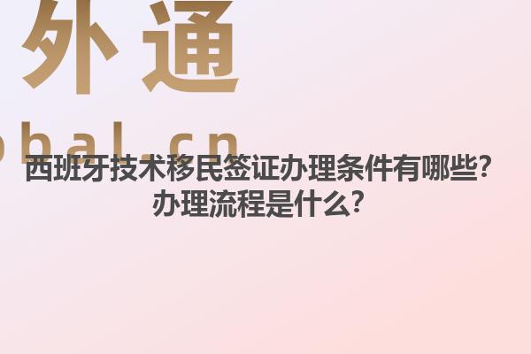 西班牙技术移民签证办理条件有哪些？办理流程是什么？1.jpg