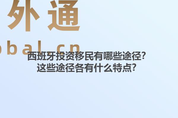 西班牙投资移民有哪些途径？这些途径各有什么特点？1.jpg
