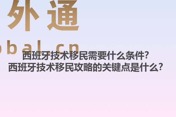 西班牙技术移民需要什么条件？西班牙技术移民攻略的关键点是什么？1.jpg