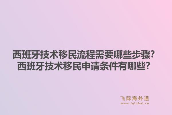 西班牙技术移民流程需要哪些步骤？西班牙技术移民申请条件有哪些？1.jpg