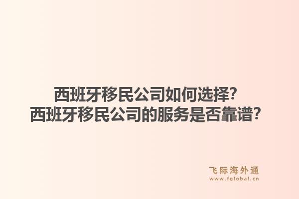西班牙移民公司如何选择？西班牙移民公司的服务是否靠谱？1.jpg