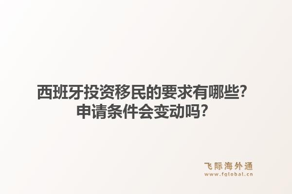 西班牙投资移民的要求有哪些？申请条件会变动吗？1.jpg