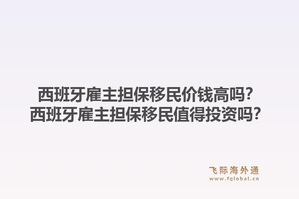 西班牙雇主担保移民价钱高吗？西班牙雇主担保移民值得投资吗？1.jpg