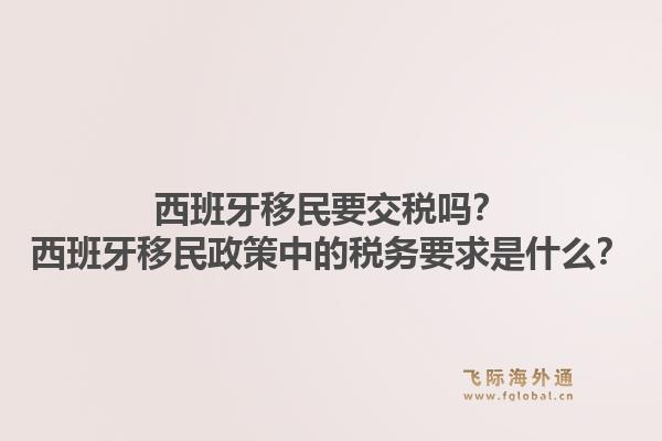 西班牙移民要交税吗？西班牙移民政策中的税务要求是什么？1.jpg
