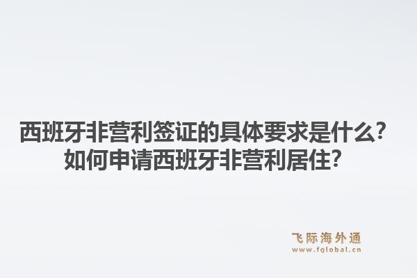 西班牙非营利签证的具体要求是什么？如何申请西班牙非营利居住？1.jpg