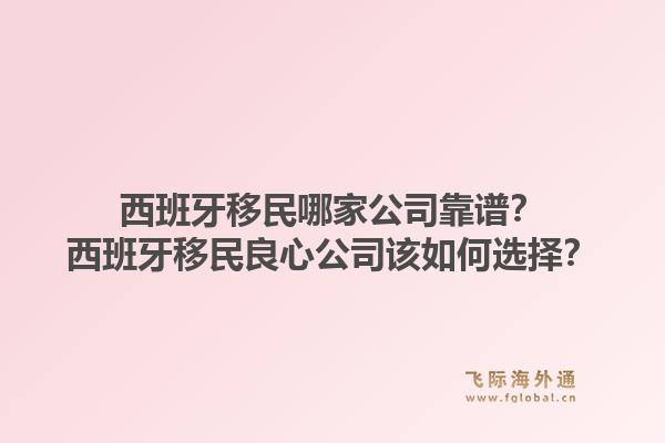 西班牙移民哪家公司靠谱？西班牙移民良心公司该如何选择？1.jpg