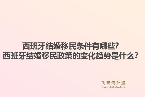 西班牙结婚移民条件有哪些？西班牙结婚移民政策的变化趋势是什么？1.jpg