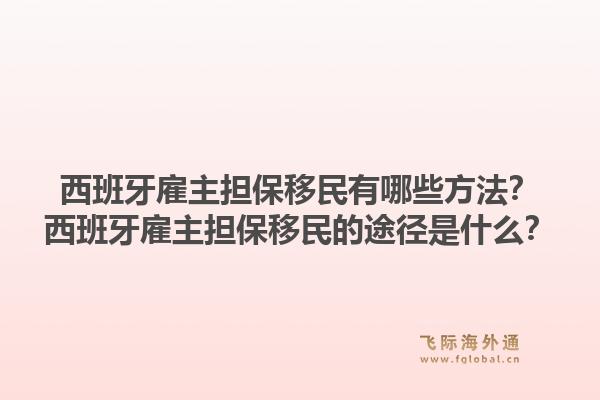 西班牙雇主担保移民有哪些方法？西班牙雇主担保移民的途径是什么？1.jpg