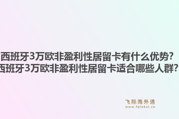 西班牙3万欧非盈利性居留卡有什么优势？西班牙3万欧非盈利性居留卡适合哪些人群？1.jpg