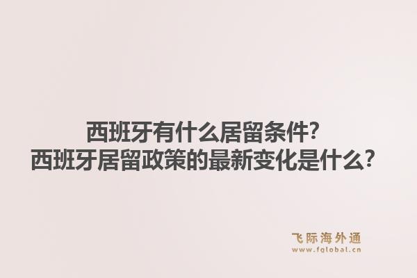 西班牙有什么居留条件？西班牙居留政策的最新变化是什么？1.jpg