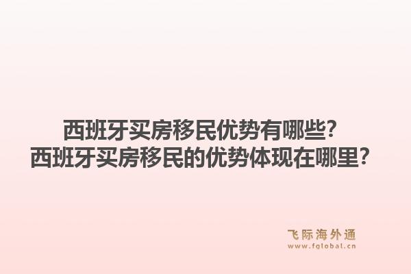 西班牙买房移民优势有哪些？西班牙买房移民的优势体现在哪里？1.jpg