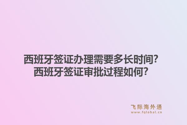 西班牙签证办理需要多长时间？西班牙签证审批过程如何？1.jpg