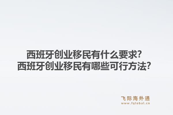 西班牙创业移民有什么要求？西班牙创业移民有哪些可行方法？1.jpg