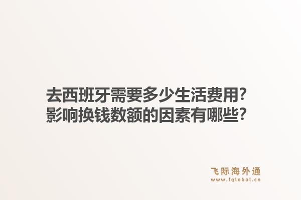 去西班牙需要多少生活费用？影响换钱数额的因素有哪些？1.jpg