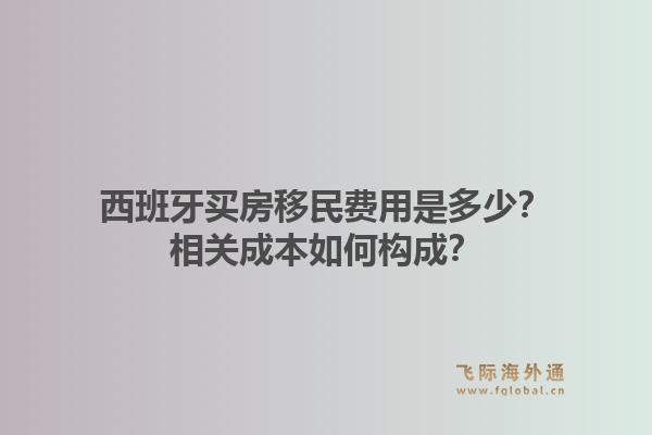 西班牙买房移民费用是多少？相关成本如何构成？1.jpg