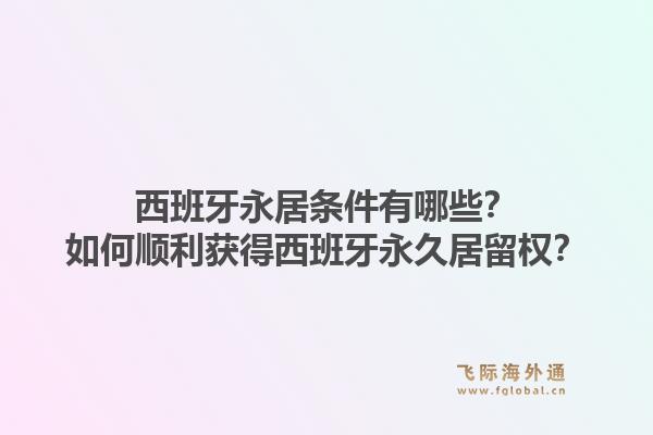 西班牙永居条件有哪些？如何顺利获得西班牙永久居留权？1.jpg