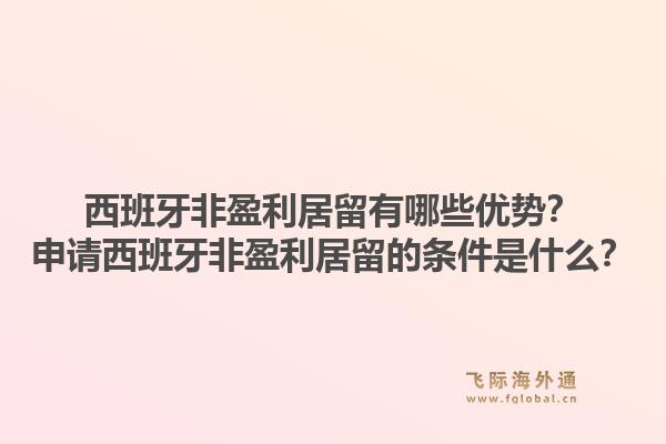 西班牙非盈利居留有哪些优势？申请西班牙非盈利居留的条件是什么？1.jpg