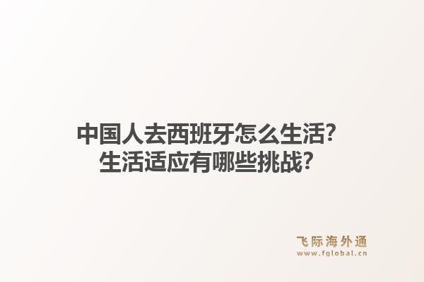 中国人去西班牙怎么生活？生活适应有哪些挑战？1.jpg