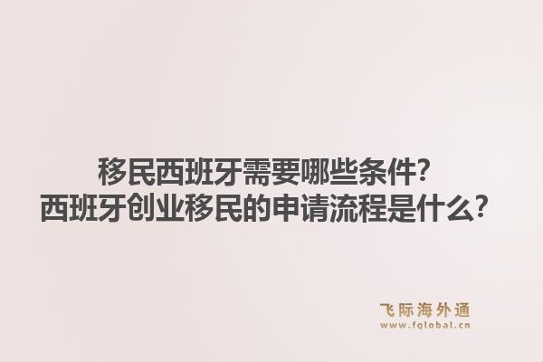 移民西班牙需要哪些条件？西班牙创业移民的申请流程是什么？1.jpg