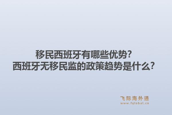 移民西班牙有哪些优势？西班牙无移民监的政策趋势是什么？1.jpg