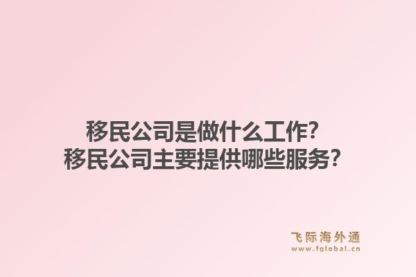 移民公司是做什么工作？移民公司主要提供哪些服务？1.jpg