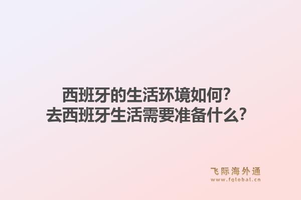 西班牙的生活环境如何？去西班牙生活需要准备什么？1.jpg