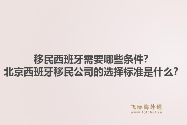 移民西班牙需要哪些条件？北京西班牙移民公司的选择标准是什么？1.jpg
