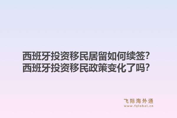 西班牙投资移民居留如何续签？西班牙投资移民政策变化了吗？1.jpg