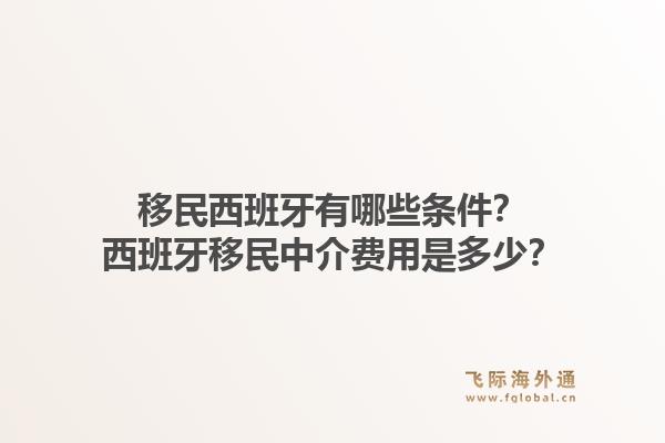 移民西班牙有哪些条件？西班牙移民中介费用是多少？1.jpg