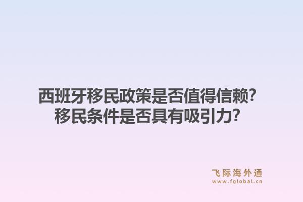西班牙移民政策是否值得信赖？移民条件是否具有吸引力？1.jpg