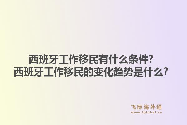 西班牙工作移民有什么条件？西班牙工作移民的变化趋势是什么？1.jpg