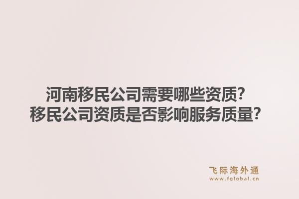 河南移民公司需要哪些资质？移民公司资质是否影响服务质量？1.jpg