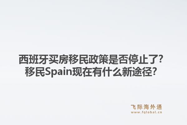 西班牙买房移民政策是否停止了？移民Spain现在有什么新途径？1.jpg