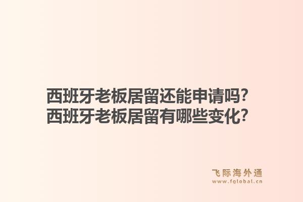 西班牙老板居留还能申请吗？西班牙老板居留有哪些变化？1.jpg