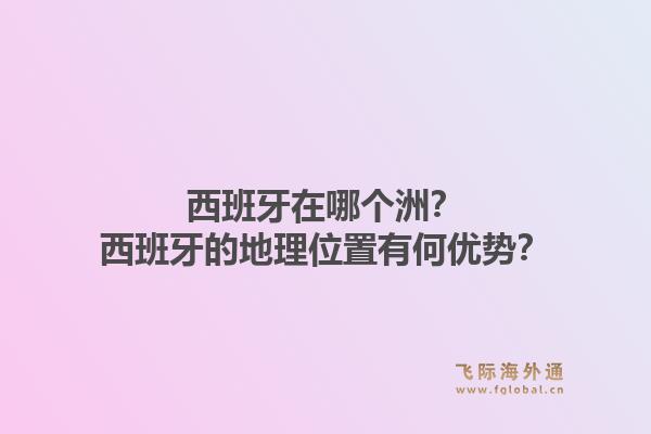 西班牙在哪个洲？西班牙的地理位置有何优势？1.jpg