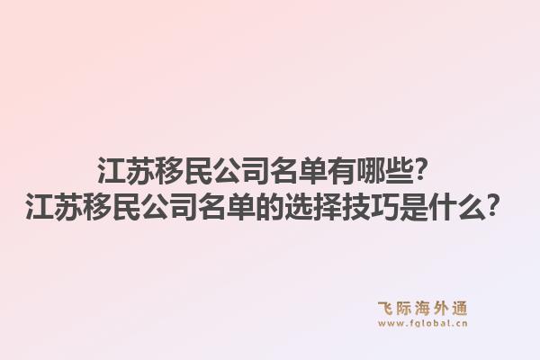 江苏移民公司名单有哪些？江苏移民公司名单的选择技巧是什么？1.jpg