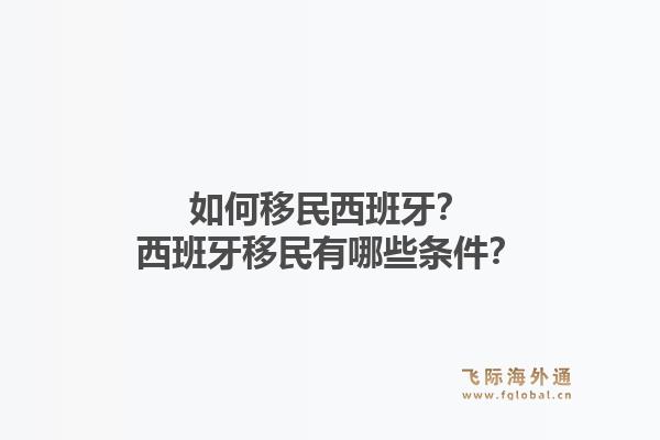 如何移民西班牙？西班牙移民有哪些条件？1.jpg