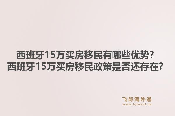 西班牙15万买房移民有哪些优势？西班牙15万买房移民政策是否还存在？1.jpg
