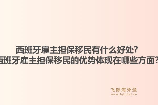 西班牙雇主担保移民有什么好处？西班牙雇主担保移民的优势体现在哪些方面？1.jpg