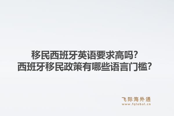 移民西班牙英语要求高吗？西班牙移民政策有哪些语言门槛？1.jpg